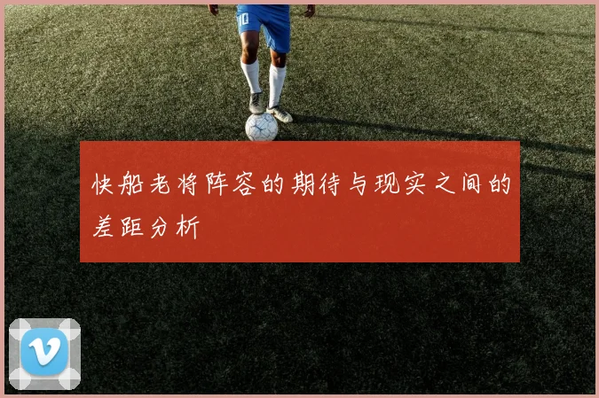 快船老将阵容的期待与现实之间的差距分析