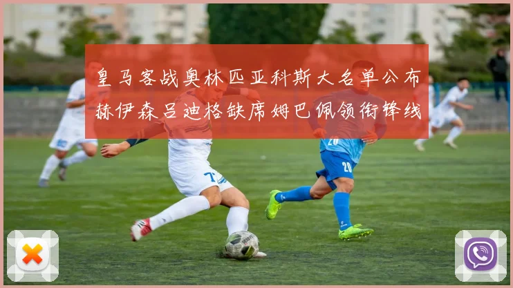 皇马客战奥林匹亚科斯大名单公布赫伊森吕迪格缺席姆巴佩领衔锋线阵容