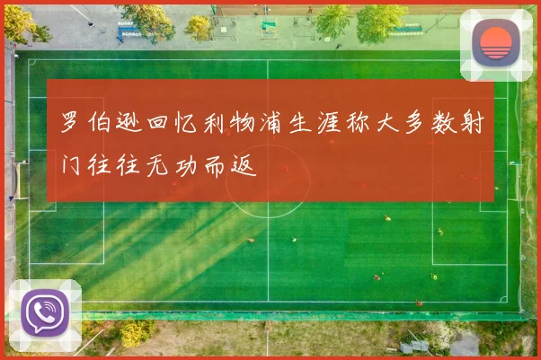 罗伯逊回忆利物浦生涯称大多数射门往往无功而返