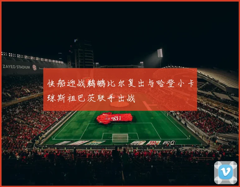 快船迎战鹈鹕比尔复出与哈登小卡琼斯祖巴茨联手出战
