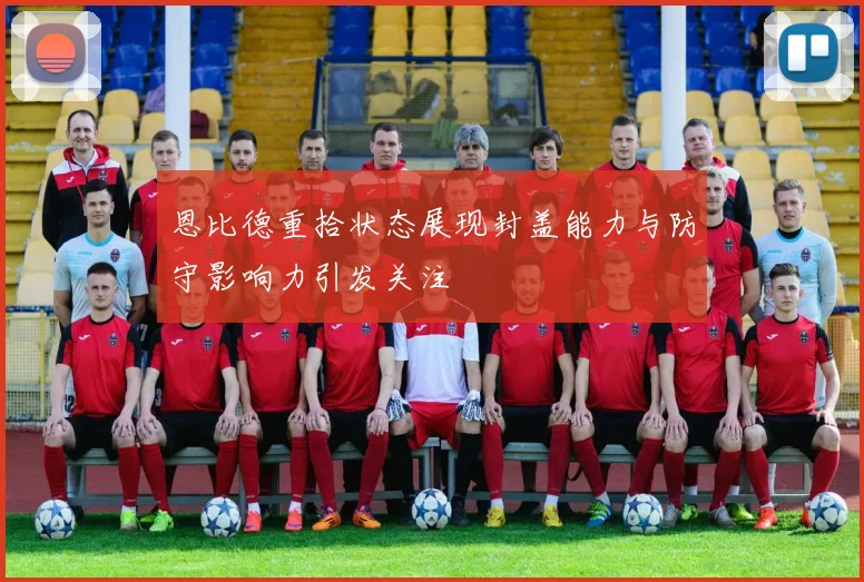 恩比德重拾状态展现封盖能力与防守影响力引发关注