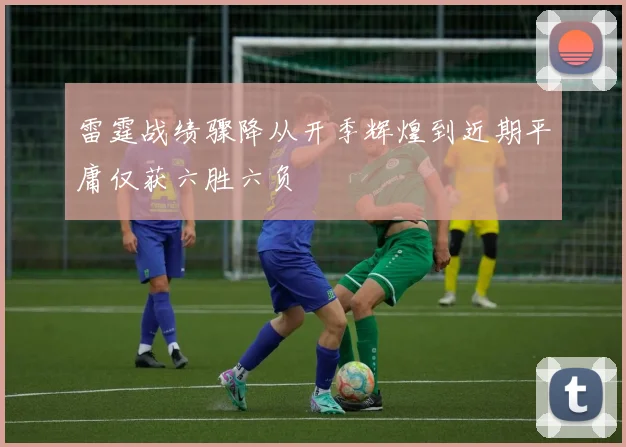 雷霆战绩骤降从开季辉煌到近期平庸仅获六胜六负