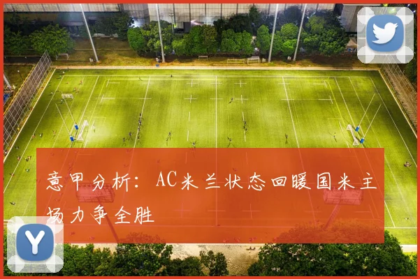 意甲分析：AC米兰状态回暖国米主场力争全胜