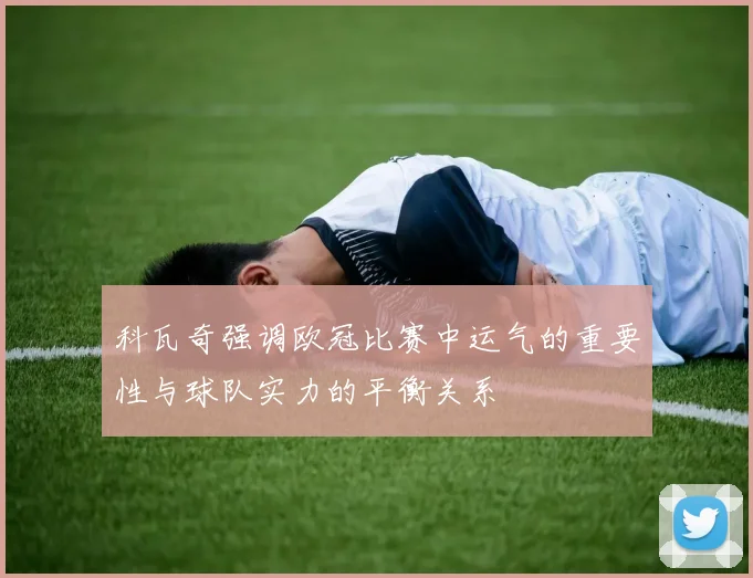科瓦奇强调欧冠比赛中运气的重要性与球队实力的平衡关系