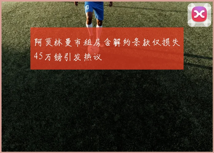 阿莫林曼市租房含解约条款仅损失45万镑引发热议