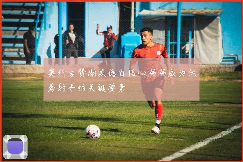 奥科吉赞谢泼德自信心满满成为优秀射手的关键要素