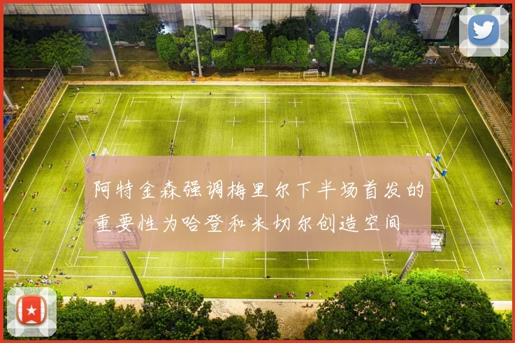 阿特金森强调梅里尔下半场首发的重要性为哈登和米切尔创造空间