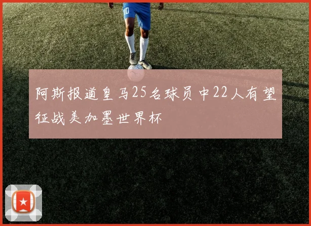 阿斯报道皇马25名球员中22人有望征战美加墨世界杯