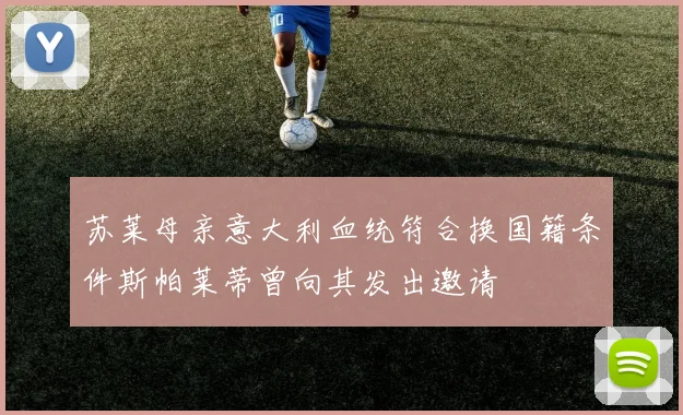 苏莱母亲意大利血统符合换国籍条件斯帕莱蒂曾向其发出邀请