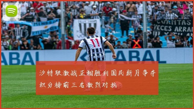 沙特联激战正酣胜利国民新月争夺积分榜前三名激烈对抗