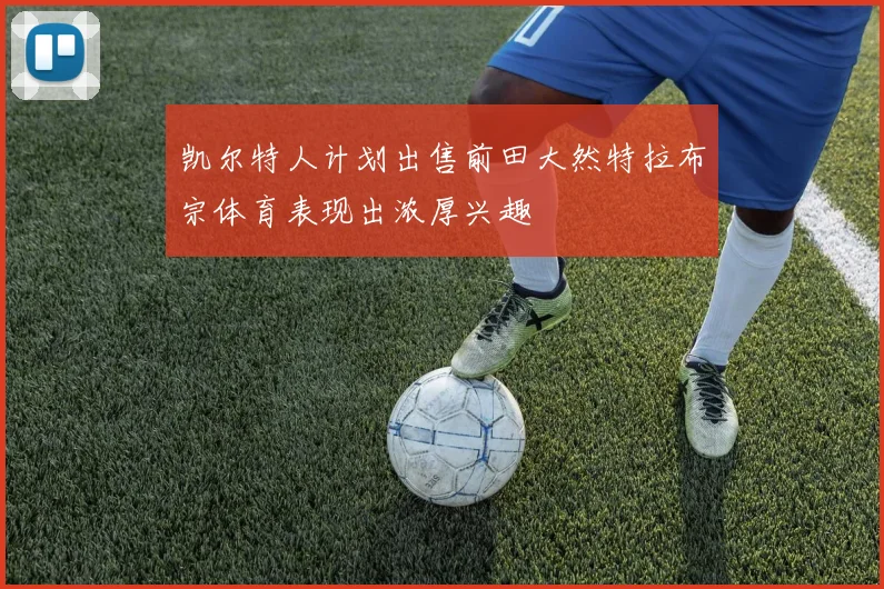 凯尔特人计划出售前田大然特拉布宗体育表现出浓厚兴趣
