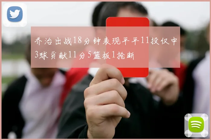 乔治出战18分钟表现平平11投仅中3球贡献11分5篮板1抢断
