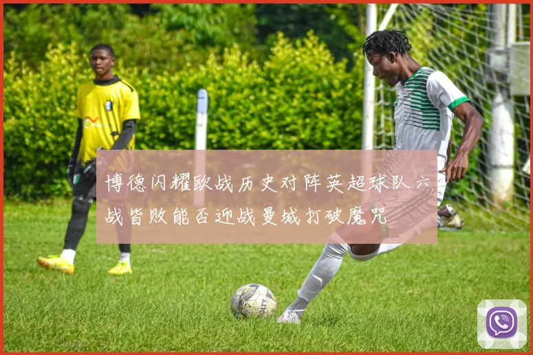 博德闪耀欧战历史对阵英超球队六战皆败能否迎战曼城打破魔咒