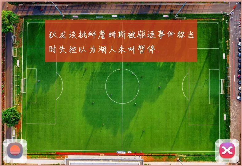 狄龙谈挑衅詹姆斯被驱逐事件称当时失控以为湖人未叫暂停