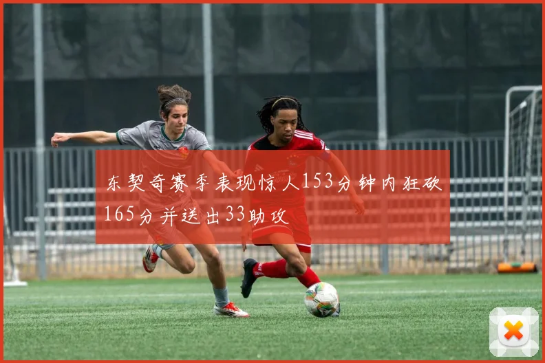 东契奇赛季表现惊人153分钟内狂砍165分并送出33助攻