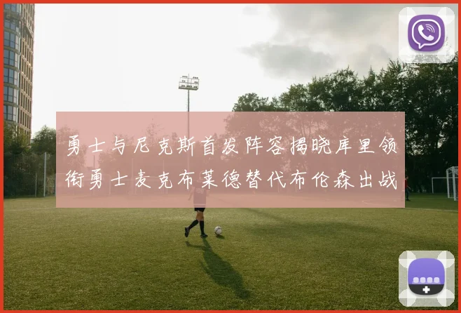 勇士与尼克斯首发阵容揭晓库里领衔勇士麦克布莱德替代布伦森出战