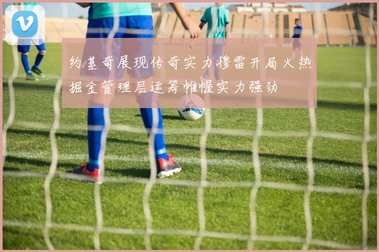 约基奇展现传奇实力穆雷开局火热掘金管理层运筹帷幄实力强劲